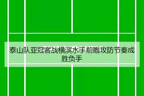 泰山队亚冠客战横滨水手前瞻攻防节奏成胜负手